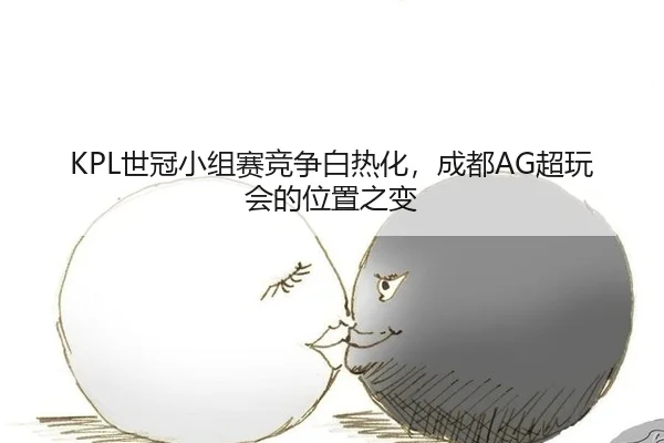 KPL世冠小组赛竞争白热化，成都AG超玩会的位置之变